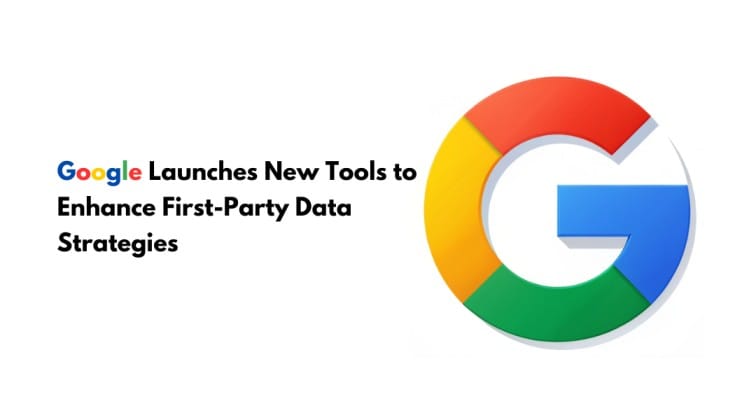 Google Launches New Tools to Enhance First-Party Data Strategies