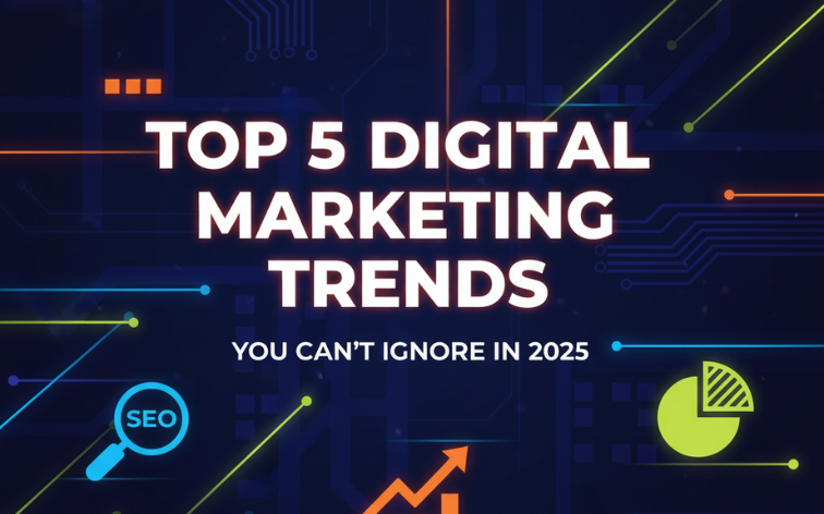 Top 5 Digital Marketing Trends You Can’t Ignore in 2025